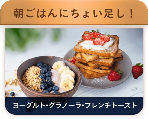 朝ご飯にちょい足し！ ヨーグルト・グラノーラ・フレンチトースト